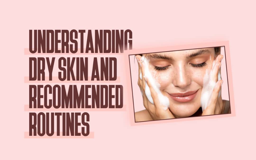 UNDERSTANDING DRY SKIN AND RECOMMENDED ROUTINES